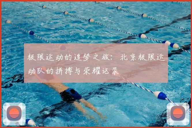极限运动的追梦之旅：北京极限运动队的拼搏与荣耀记录