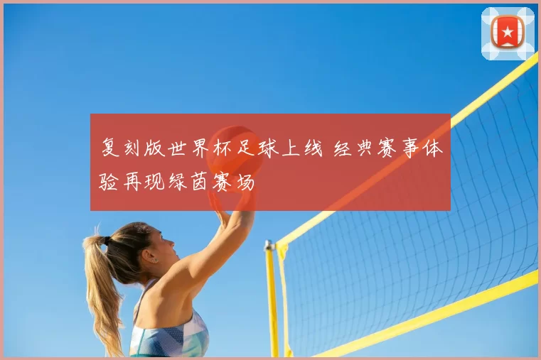 复刻版世界杯足球上线 经典赛事体验再现绿茵赛场