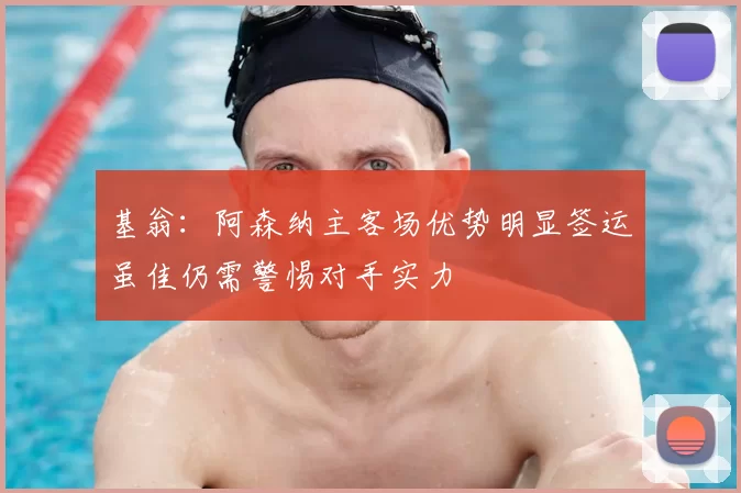 基翁：阿森纳主客场优势明显签运虽佳仍需警惕对手实力