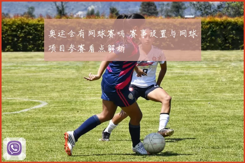 奥运会有网球赛吗 赛事设置与网球项目参赛看点解析