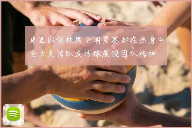 库里因伤缺席全明星赛却在热身中全力支持队友传球展现团队精神