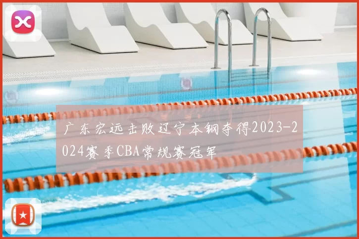 广东宏远击败辽宁本钢夺得2023-2024赛季CBA常规赛冠军