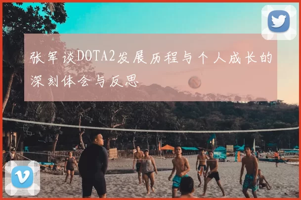张军谈DOTA2发展历程与个人成长的深刻体会与反思