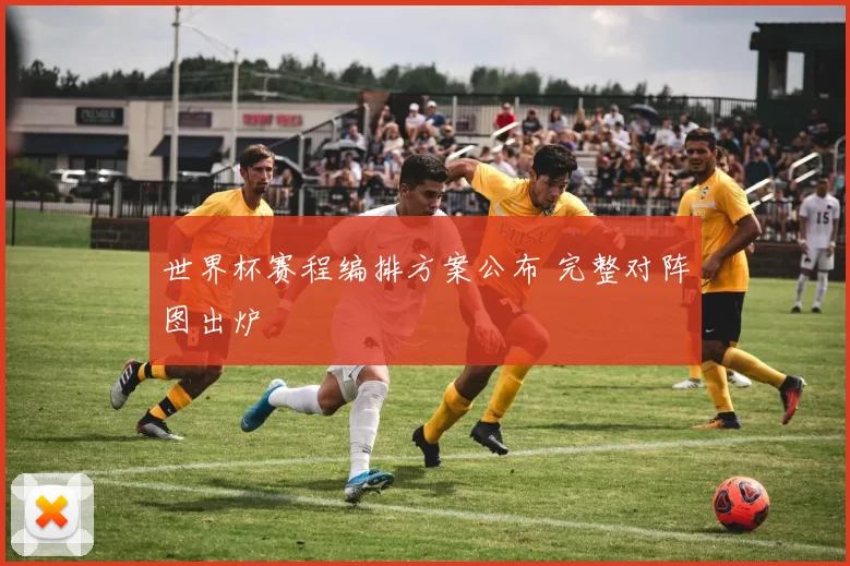 世界杯赛程编排方案公布 完整对阵图出炉