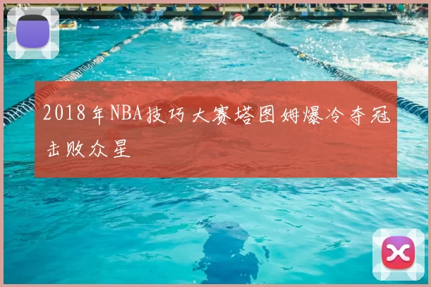 2018年NBA技巧大赛塔图姆爆冷夺冠击败众星