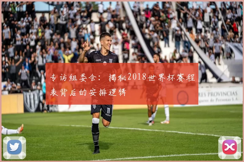 专访组委会:揭秘2018世界杯赛程表背后的安排逻辑