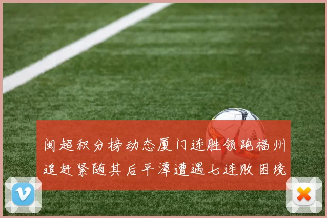 闽超积分榜动态厦门连胜领跑福州追赶紧随其后平潭遭遇七连败困境