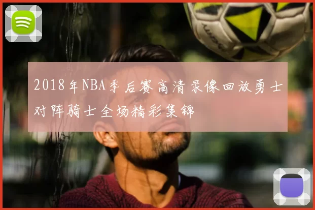 2018年NBA季后赛高清录像回放勇士对阵骑士全场精彩集锦