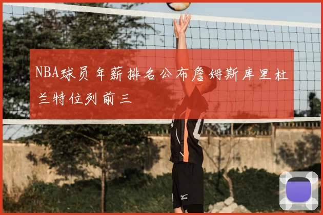 NBA球员年薪排名公布詹姆斯库里杜兰特位列前三