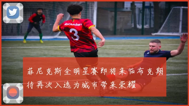 菲尼克斯全明星赛即将来临布克期待再次入选为城市带来荣耀