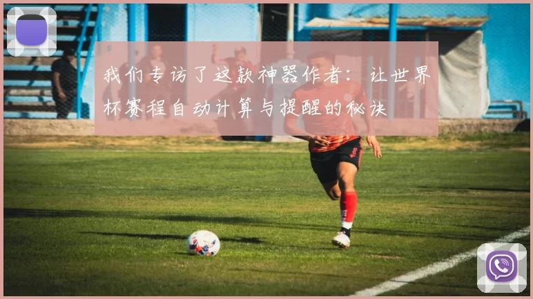 我们专访了这款神器作者：让世界杯赛程自动计算与提醒的秘诀
