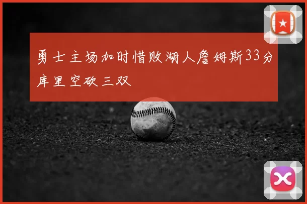 勇士主场加时惜败湖人詹姆斯33分库里空砍三双