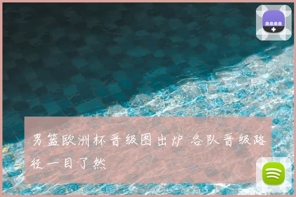 男篮欧洲杯晋级图出炉 各队晋级路径一目了然
