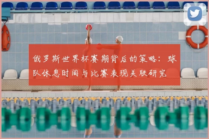 俄罗斯世界杯赛期背后的策略：球队休息时间与比赛表现关联研究