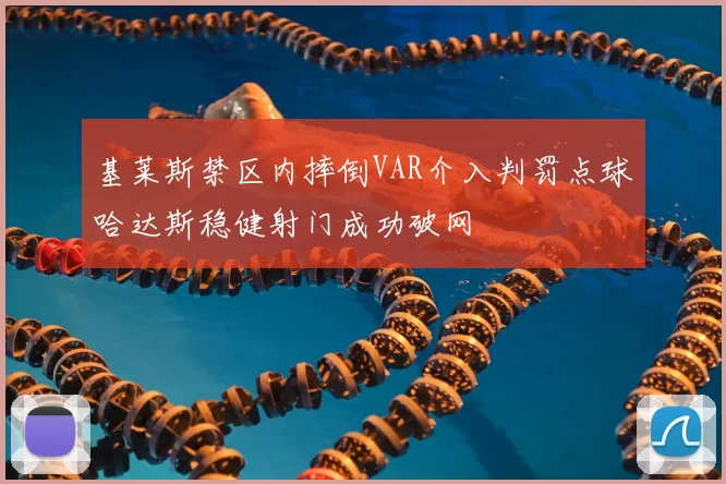 基莱斯禁区内摔倒VAR介入判罚点球哈达斯稳健射门成功破网