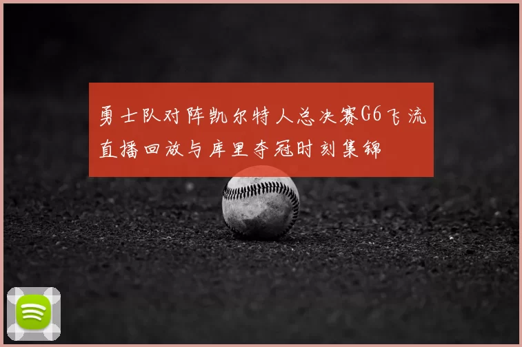 勇士队对阵凯尔特人总决赛G6飞流直播回放与库里夺冠时刻集锦
