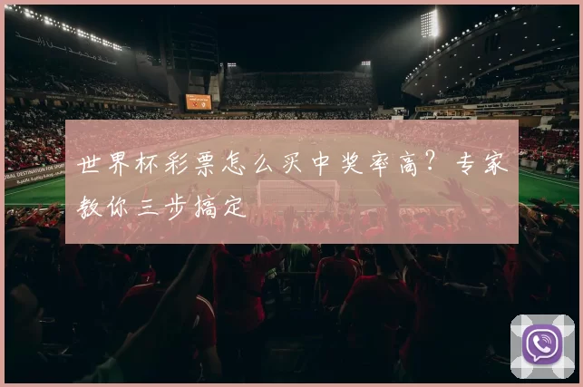 世界杯彩票怎么买中奖率高？专家教你三步搞定