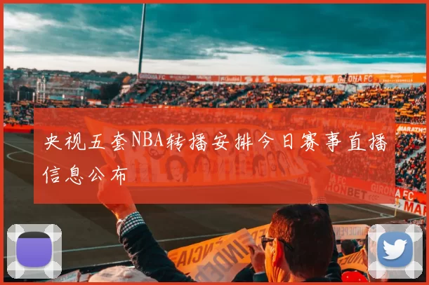 央视五套NBA转播安排今日赛事直播信息公布