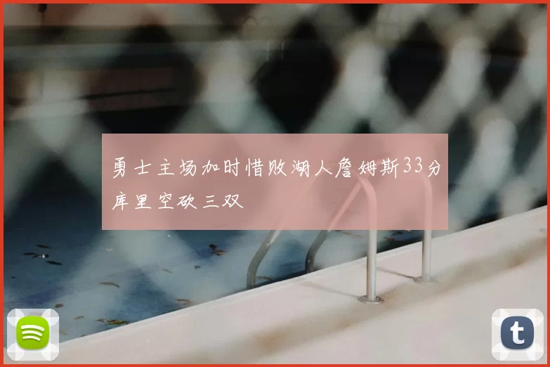 勇士主场加时惜败湖人詹姆斯33分库里空砍三双