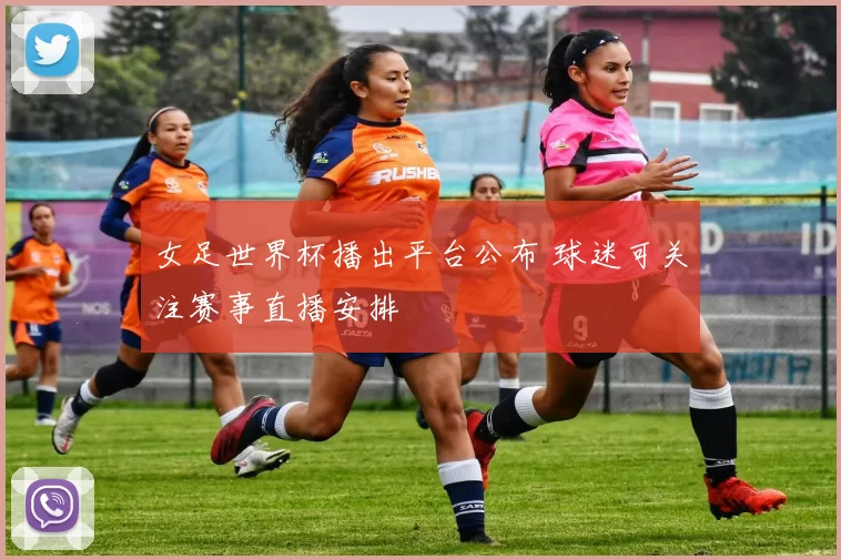女足世界杯播出平台公布 球迷可关注赛事直播安排