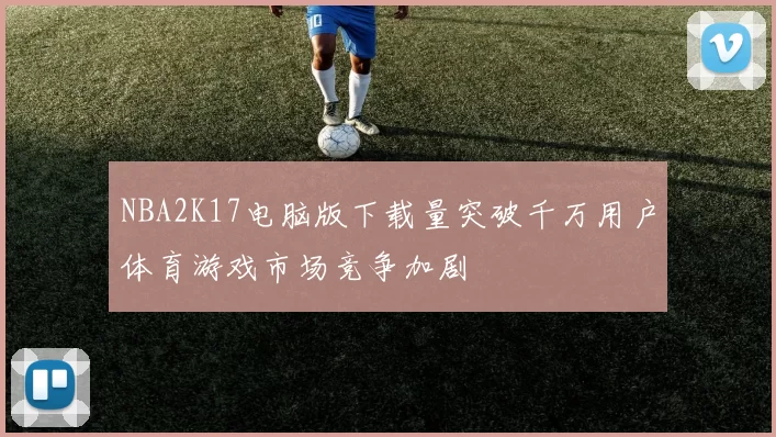 NBA2K17电脑版下载量突破千万用户体育游戏市场竞争加剧
