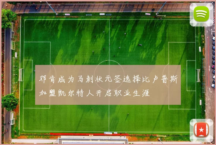 邓肯成为马刺状元签选择比卢普斯加盟凯尔特人开启职业生涯