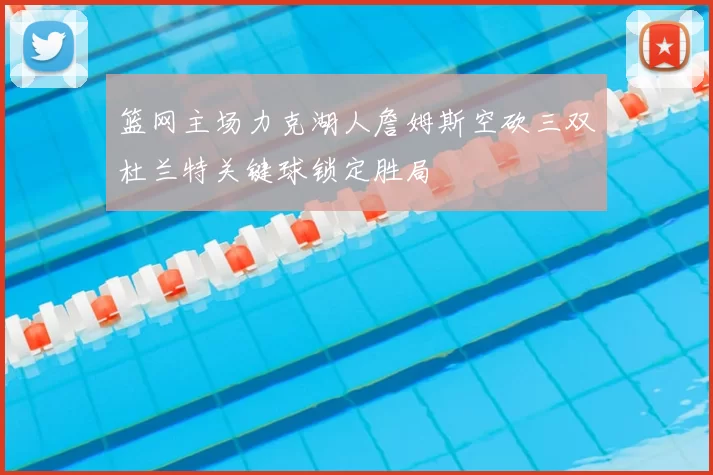 篮网主场力克湖人詹姆斯空砍三双杜兰特关键球锁定胜局