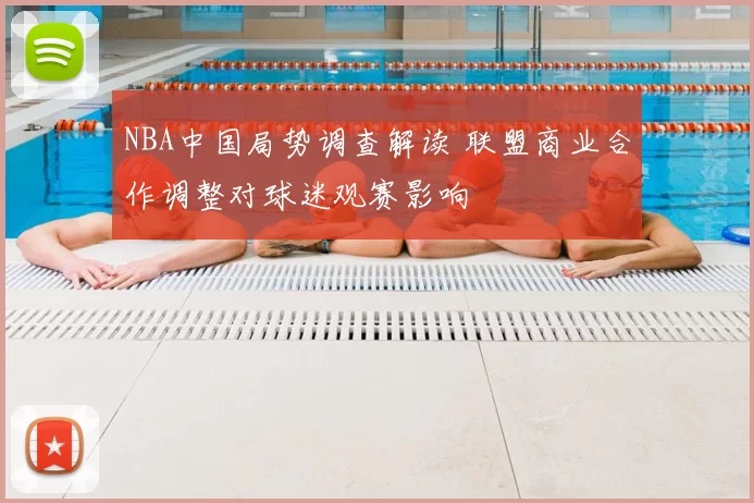 NBA中国局势调查解读 联盟商业合作调整对球迷观赛影响