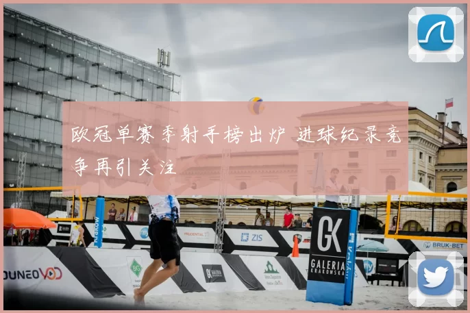 欧冠单赛季射手榜出炉 进球纪录竞争再引关注