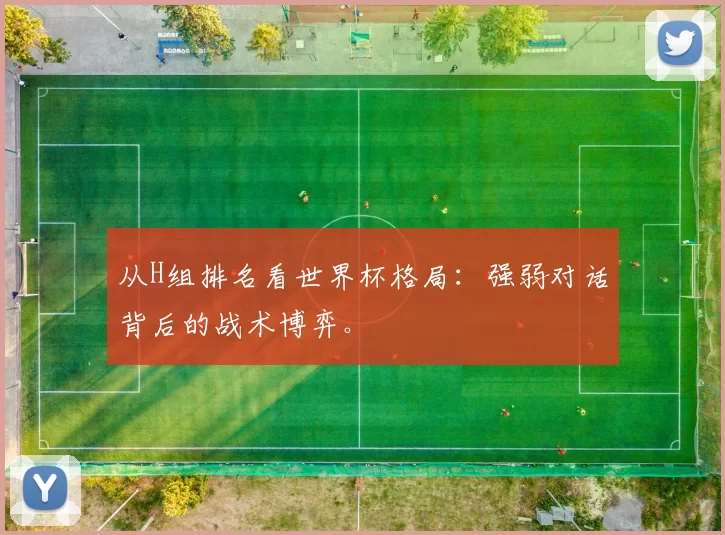 从H组排名看世界杯格局:强弱对话背后的战术博弈。