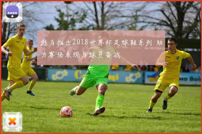 彪马推出2018世界杯足球鞋系列 助力赛场表现与球员备战