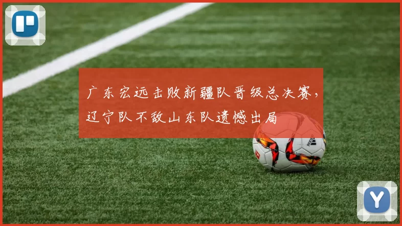 广东宏远击败新疆队晋级总决赛，辽宁队不敌山东队遗憾出局