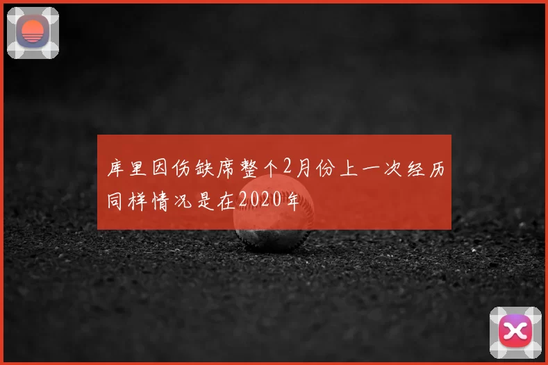 库里因伤缺席整个2月份上一次经历同样情况是在2020年