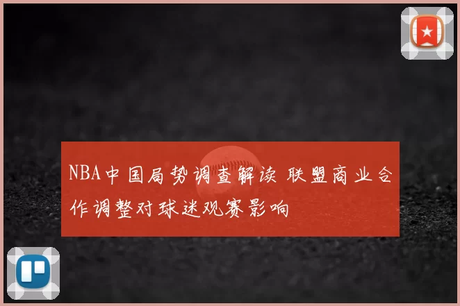 NBA中国局势调查解读 联盟商业合作调整对球迷观赛影响