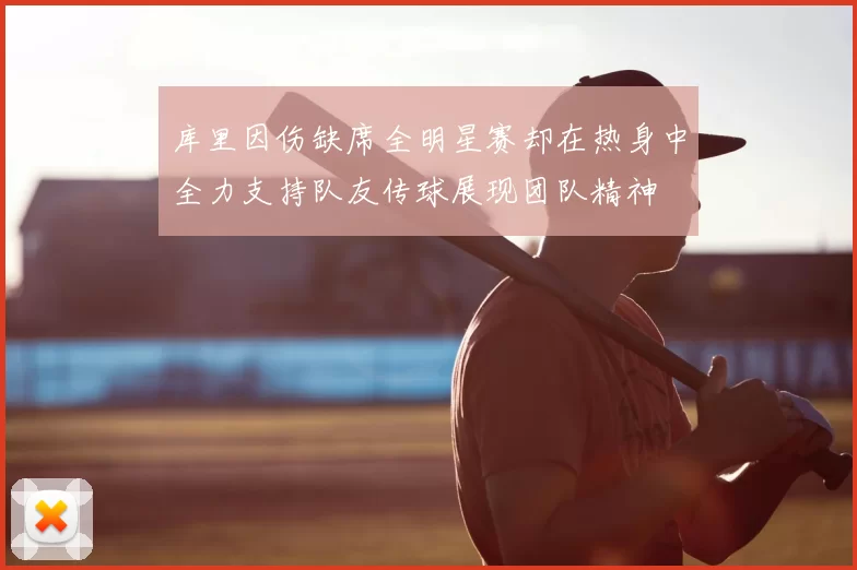 库里因伤缺席全明星赛却在热身中全力支持队友传球展现团队精神