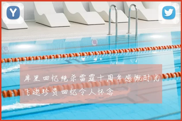 库里回忆绝杀雷霆十周年感慨时光飞逝珍贵回忆令人怀念