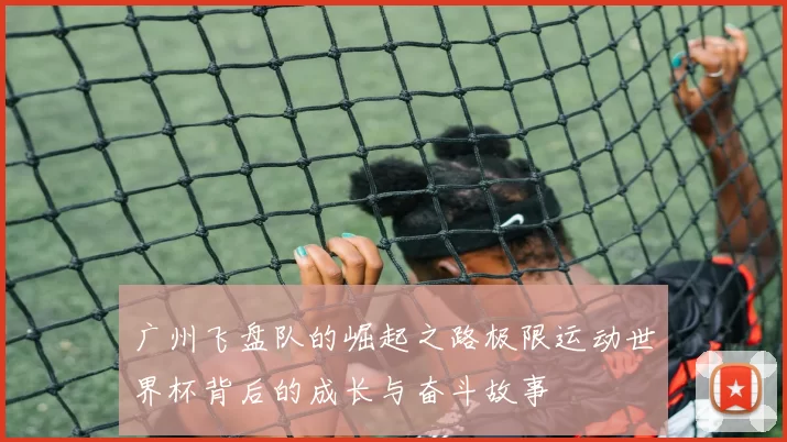 广州飞盘队的崛起之路极限运动世界杯背后的成长与奋斗故事