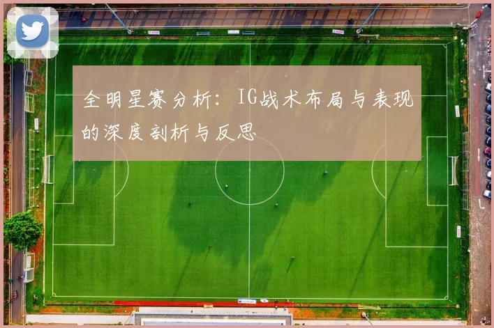 全明星赛分析:IG战术布局与表现的深度剖析与反思