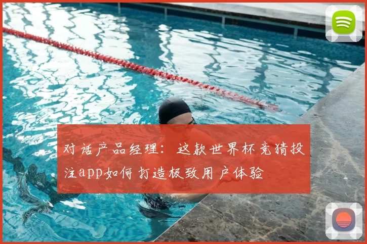对话产品经理:这款世界杯竞猜投注app如何打造极致用户体验