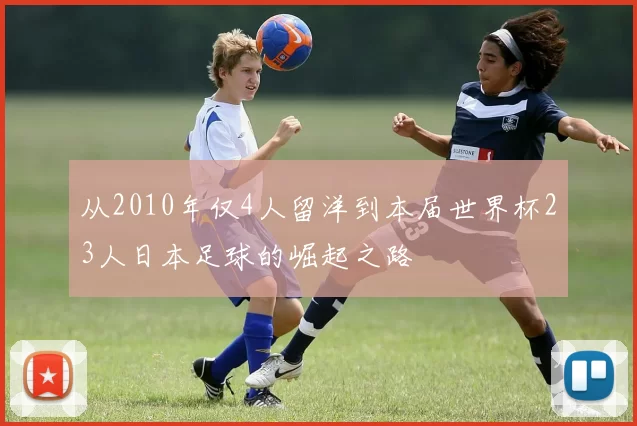 从2010年仅4人留洋到本届世界杯23人日本足球的崛起之路