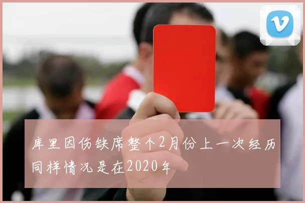 库里因伤缺席整个2月份上一次经历同样情况是在2020年