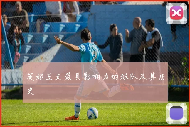 英超五支最具影响力的球队及其历史
