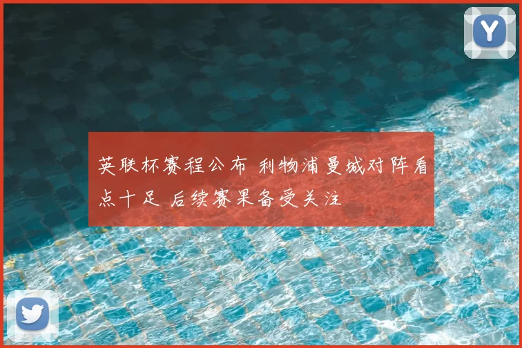 英联杯赛程公布 利物浦曼城对阵看点十足 后续赛果备受关注