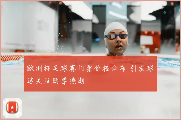 欧洲杯足球赛门票价格公布 引发球迷关注购票热潮