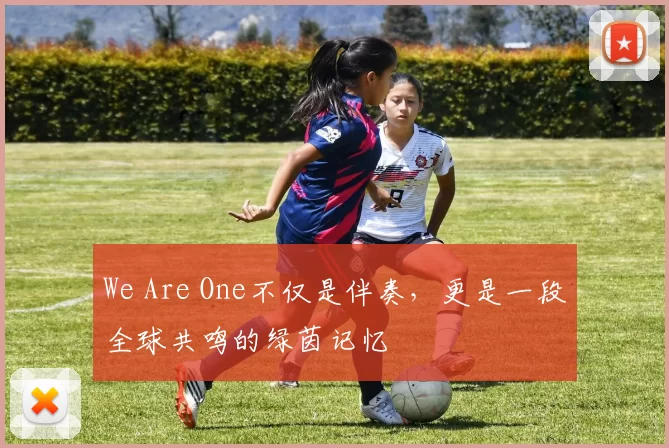 We Are One不仅是伴奏,更是一段全球共鸣的绿茵记忆