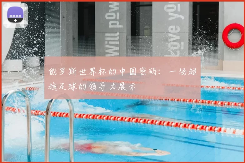 俄罗斯世界杯的中国密码：一场超越足球的领导力展示