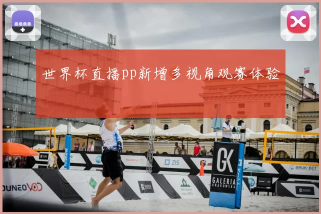 世界杯直播pp新增多视角观赛体验