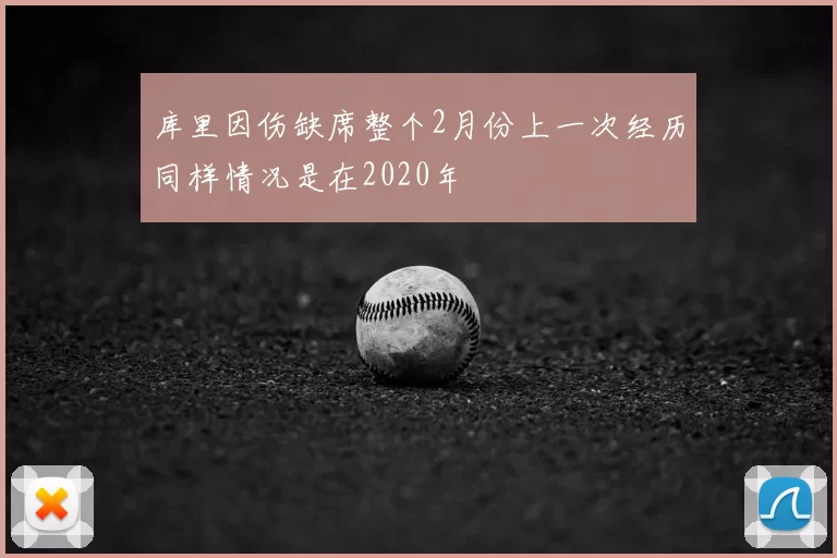 库里因伤缺席整个2月份上一次经历同样情况是在2020年
