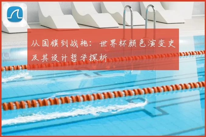 从国旗到战袍：世界杯颜色演变史及其设计哲学探析