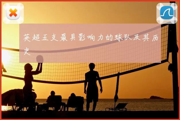 英超五支最具影响力的球队及其历史